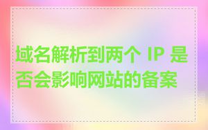 域名解析到两个 IP 是否会影响网站的备案