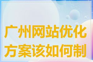 广州网站优化方案该如何制定