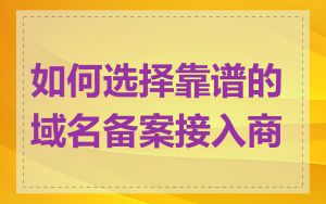如何选择靠谱的域名备案接入商