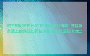 域名如何与自己的 IP 地址进行绑定_自有服务器上的网站如何快速将域名绑定到IP地址