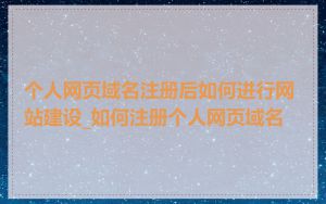 个人网页域名注册后如何进行网站建设_如何注册个人网页域名