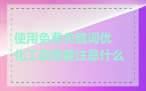 使用免费关键词优化工具需要注意什么