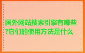 国外网站搜索引擎有哪些?它们的使用方法是什么