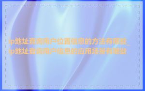 ip地址查询用户位置信息的方法有哪些_ip地址查询用户信息的应用场景有哪些