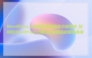 WordPress 企业网站需要哪些功能模块_如何在WordPress上建立企业网站的联系表单