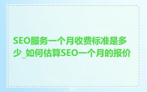 SEO服务一个月收费标准是多少_如何估算SEO一个月的报价