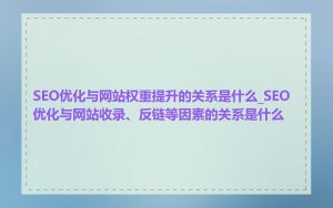 SEO优化与网站权重提升的关系是什么_SEO优化与网站收录、反链等因素的关系是什么