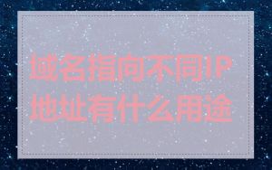 域名指向不同IP地址有什么用途