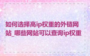 如何选择高ip权重的外链网站_哪些网站可以查询ip权重