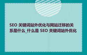 SEO 关键词站外优化与网站迁移的关系是什么_什么是 SEO 关键词站外优化