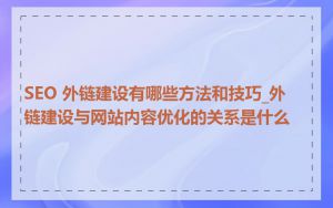 SEO 外链建设有哪些方法和技巧_外链建设与网站内容优化的关系是什么