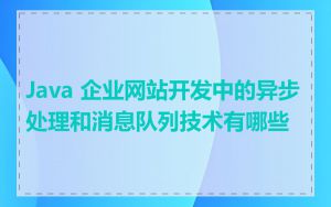 Java 企业网站开发中的异步处理和消息队列技术有哪些