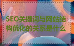 SEO关键词与网站结构优化的关系是什么
