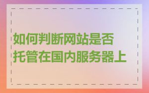 如何判断网站是否托管在国内服务器上