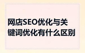 网店SEO优化与关键词优化有什么区别