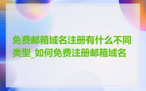 免费邮箱域名注册有什么不同类型_如何免费注册邮箱域名