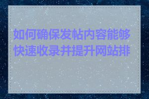 如何确保发帖内容能够快速收录并提升网站排名