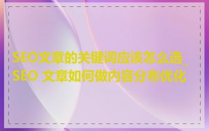 SEO文章的关键词应该怎么选_SEO 文章如何做内容分布优化