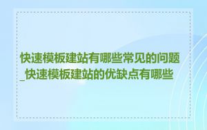快速模板建站有哪些常见的问题_快速模板建站的优缺点有哪些