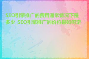 SEO引擎推广的费用通常情况下是多少_SEO引擎推广的价位是如何定的
