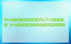 Web服务器如何实现SSL/TLS加密通信_Web服务器性能优化的方法有哪些