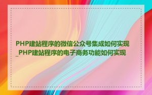 PHP建站程序的微信公众号集成如何实现_PHP建站程序的电子商务功能如何实现