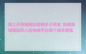 网上开商城网站需要多少资金_自建商城网站和入驻电商平台哪个成本更低