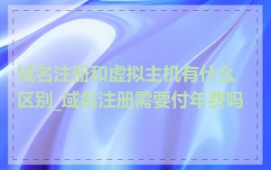 域名注册和虚拟主机有什么区别_域名注册需要付年费吗