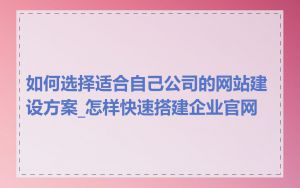 如何选择适合自己公司的网站建设方案_怎样快速搭建企业官网