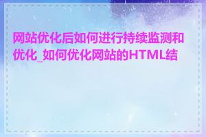 网站优化后如何进行持续监测和优化_如何优化网站的HTML结构
