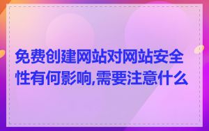 免费创建网站对网站安全性有何影响,需要注意什么