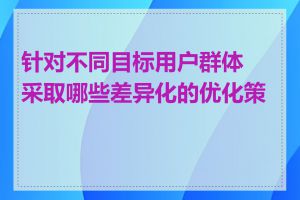 针对不同目标用户群体采取哪些差异化的优化策略