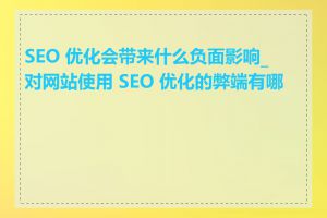SEO 优化会带来什么负面影响_对网站使用 SEO 优化的弊端有哪些