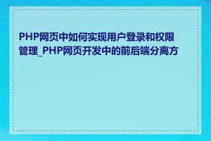 PHP网页中如何实现用户登录和权限管理_PHP网页开发中的前后端分离方案
