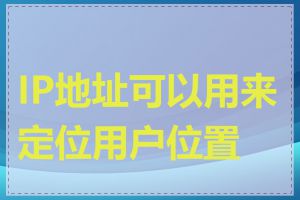 IP地址可以用来定位用户位置吗
