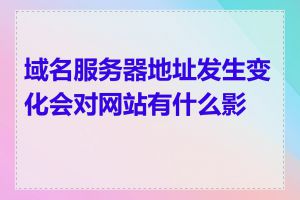 域名服务器地址发生变化会对网站有什么影响