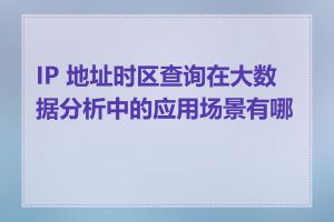 IP 地址时区查询在大数据分析中的应用场景有哪些