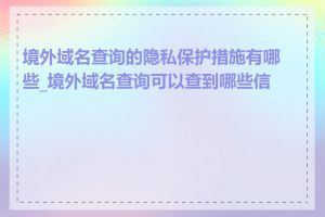 境外域名查询的隐私保护措施有哪些_境外域名查询可以查到哪些信息