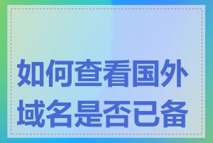 如何查看国外域名是否已备案