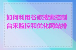 如何利用谷歌搜索控制台来监控和优化网站排名
