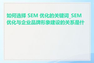 如何选择 SEM 优化的关键词_SEM 优化与企业品牌形象建设的关系是什么
