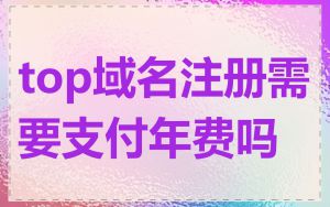 top域名注册需要支付年费吗