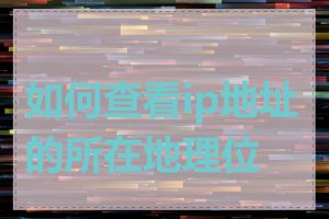 如何查看ip地址的所在地理位置