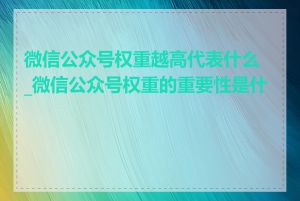 微信公众号权重越高代表什么_微信公众号权重的重要性是什么
