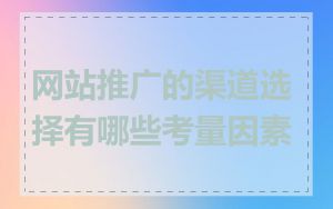 网站推广的渠道选择有哪些考量因素