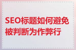 SEO标题如何避免被判断为作弊行为