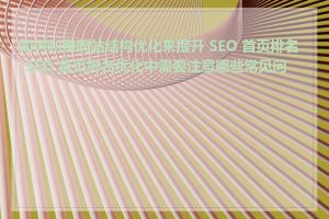 如何利用网站结构优化来提升 SEO 首页排名_SEO 首页排名优化中需要注意哪些常见问题
