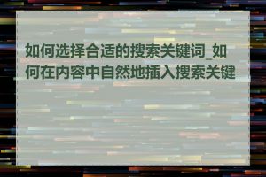 如何选择合适的搜索关键词_如何在内容中自然地插入搜索关键词