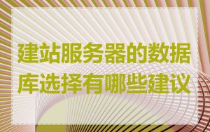 建站服务器的数据库选择有哪些建议
