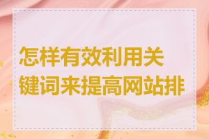 怎样有效利用关键词来提高网站排名
